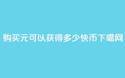 购买1元可以获得多少快币？ 第1张