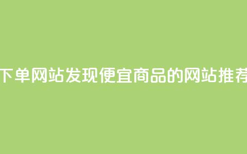 dy便宜的下单网站 - 发现dy便宜商品的网站推荐! 第1张