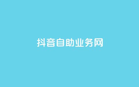 抖音自助业务网,dy自助商城 - QQ名片卡点赞 qq音乐在线自助下单 第1张