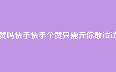 1元呢买100个赞吗快手 - 快手100个赞只需1元，你敢试试吗~ 第1张