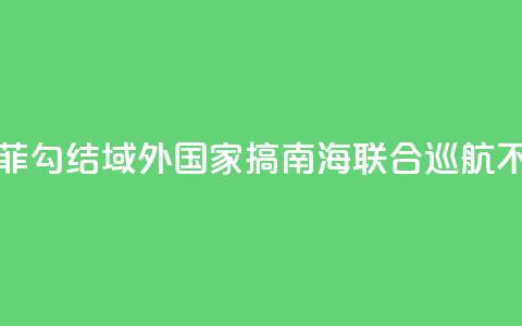 国防部：菲勾结域外国家搞南海联合巡航不得人心 第1张