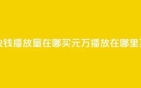 1块钱1w播放量在哪买(1元1万播放在哪里买？) 第1张