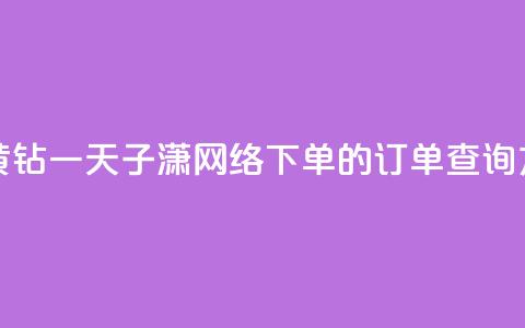 免费领取黄钻一天 - 子潇网络下单的订单查询方法 第1张