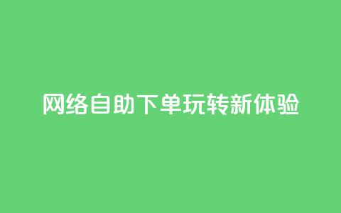 网络自助下单玩转新体验 第1张