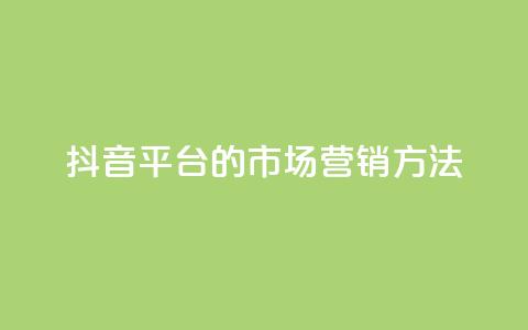 抖音平台的市场营销方法 - 抖音市场营销策略解析与实施指南！ 第1张