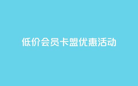 低价会员卡盟优惠活动 第1张