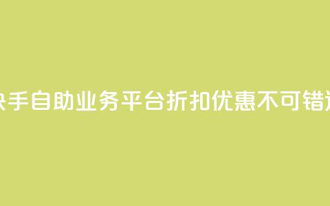 快手自助业务平台折扣优惠，不可错过 第1张