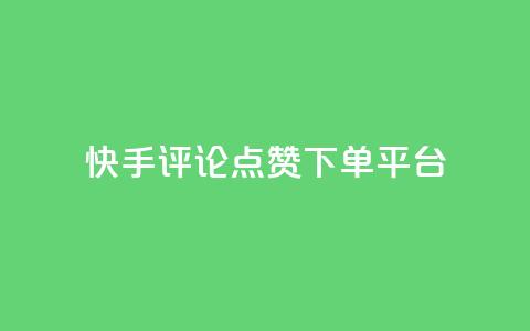 快手评论点赞下单平台 - 快手评论点赞订单生成平台揭秘！ 第1张