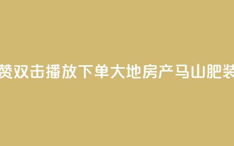 抖音点赞双击播放0.01下单大地房产马山肥装修活动,抖音涨粉套餐是真的吗 - Qq赞一元1万个 qq空间点赞最多几个人 第1张