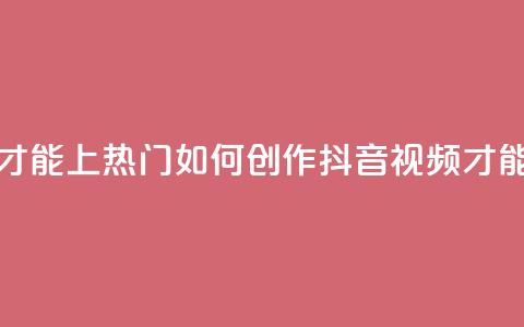 抖音作品怎么样才能上热门 - 如何创作抖音视频才能走上热门？。 第1张