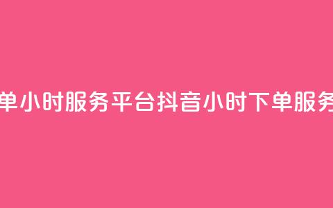 抖音业务下单24小时服务平台(抖音24小时下单服务平台) 第1张