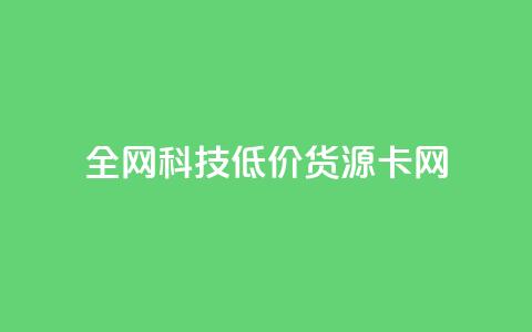 全网科技低价货源卡网,刷抖音粉 - 抖音自助服务 刷会员永久稳定的网站 第1张