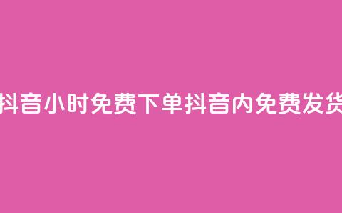 抖音24小时免费下单(抖音24h内免费发货) 第1张