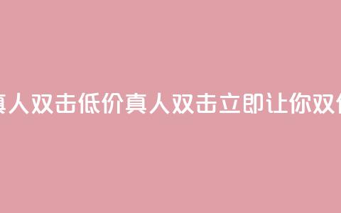 KS低价真人双击(低价真人双击KS，立即让你双倍受益) 第1张