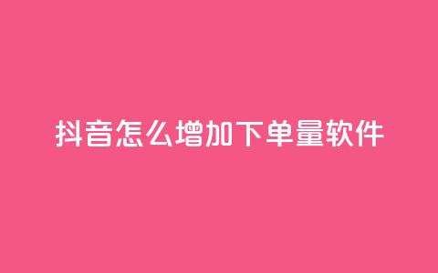 抖音怎么增加下单量软件 - 提升抖音下单量的实用软件推荐与技巧。 第1张