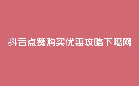 抖音点赞购买优惠攻略 第1张