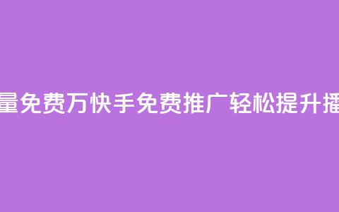 快手播放量免费1万(快手免费推广：轻松提升播放量1万次！) 第1张