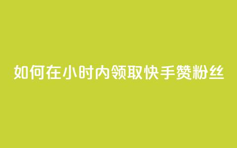 如何在24小时内领取快手赞粉丝？ 第1张