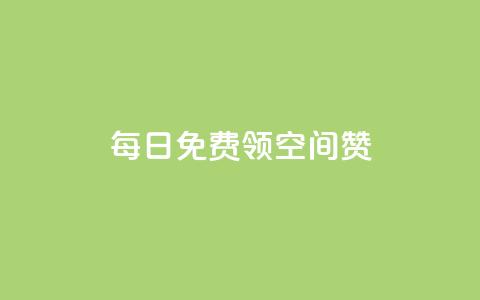 每日免费领空间赞app - 每日免费获取空间赞应用的全新方式! 第1张