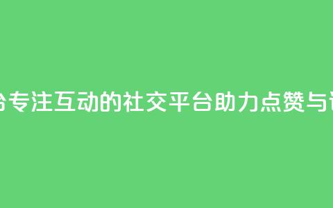 专做点赞评论的平台 - 专注互动的社交平台助力点赞与评论功能提升~ 第1张