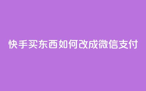 快手买东西如何改成微信支付 - 快手购物微信支付指南~ 第1张