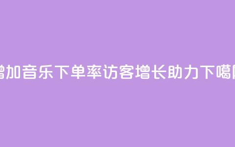 增加qq音乐下单率，访客增长助力 第1张