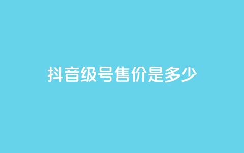 抖音56级号售价是多少？ 第1张