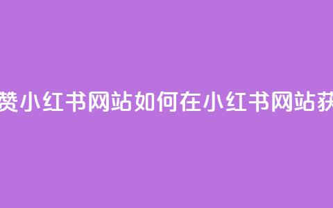 一元一百个赞小红书网站(如何在小红书网站获得百赞秘籍) 第1张