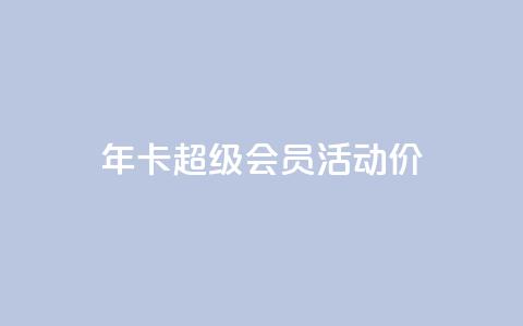 qq年卡超级会员活动价 - QQ年卡超级会员活动特惠限时抢购。 第1张