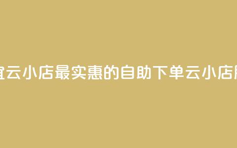 全网自助下单最便宜云小店 - 最实惠的自助下单云小店服务尽在这里。 第1张