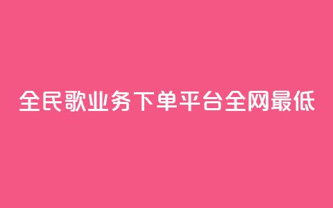 全民k歌业务下单平台全网最低,抖音业务24小时在线下单 - 快手涨1万粉 抖音买站0.5块钱100个 第1张