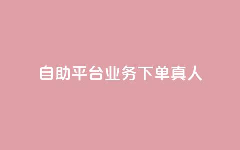 dy自助平台业务下单真人 - dy自助平台业务下单：享受真人服务的便捷方式~ 第1张