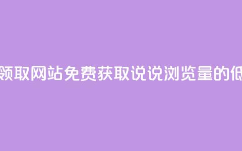 qq说说浏览低价免费领取网站 - 免费获取qq说说浏览量的低价网站推荐。 第1张