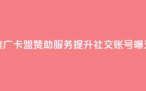 推广卡盟赞助服务：提升社交账号曝光 第1张