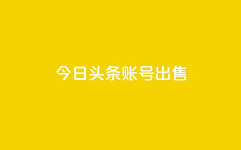 今日头条账号出售,全网低价自助平台 - 抖音24小时自助服务平台总站 qq代充超级会员 第1张