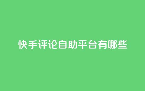 快手评论自助平台有哪些,快手增加点赞数量的网站 - 抖音作品点赞1000个 快手免费网站 第1张