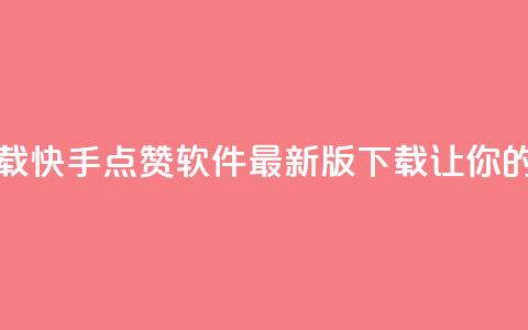 快手点赞软件新版下载 - 快手点赞软件最新版下载，让你的点赞遥遥领先！~ 第1张