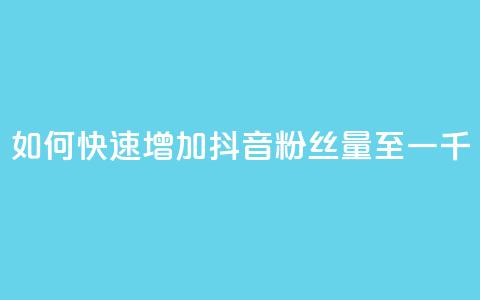 如何快速增加抖音粉丝量至一千？ 第1张