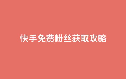 快手免费粉丝获取攻略 第1张 快手免费粉丝获取攻略 第1张
