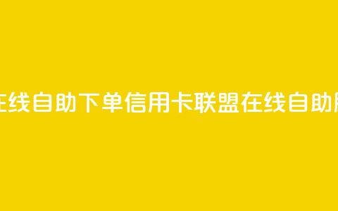 诚信卡盟在线自助下单(信用卡联盟在线自助服务) 第1张