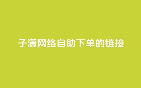 子潇网络自助下单的链接,24小时qq空间自助 - 卡密拿货渠道 免费快手点赞兼职软件下载 第1张