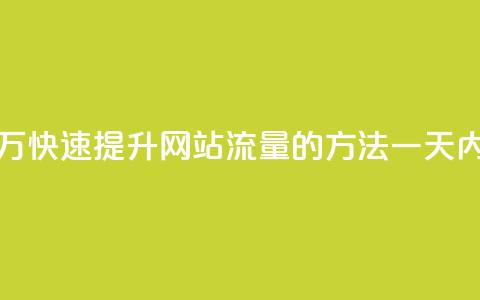 qq低价刷访客一天一万 - 快速提升网站流量的方法，一天内获得1万访客~ 第1张