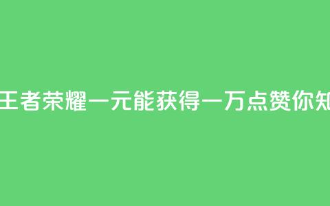 王者荣耀一元一万赞 - 王者荣耀：一元能获得一万点赞，你知道如何做到吗？! 第1张