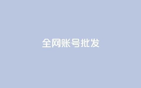 全网账号批发 - 全网账号超值批发，助力快速发展与推广~ 第1张