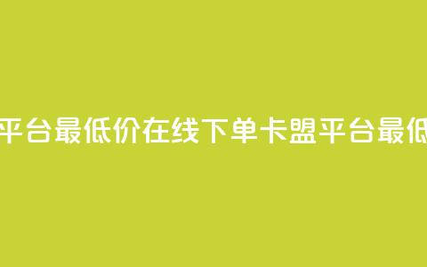 卡盟在线下单平台最低价 - 在线下单卡盟平台最低价来袭。 第1张