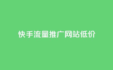 快手流量推广网站低价 - 快手低价推广流量增加网站曝光! 第1张