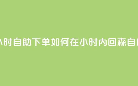 回森24小时自助下单(如何在24小时内回森自助下单？) 第1张