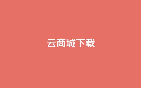 云商城APP下载 - 云商城APP免费下载指南！ 第1张