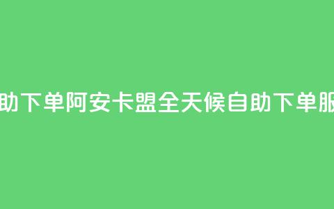 阿安卡盟24小时自助下单 - 阿安卡盟全天候自助下单服务新体验。 第1张