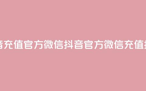 抖音充值官方微信(抖音官方微信充值指南) 第1张